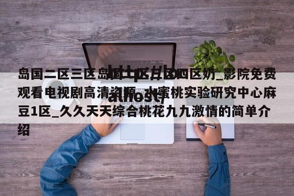 岛国二区三区岛国二区三区四区奶_影院免费观看电视剧高清资源_水蜜桃实验研究中心麻豆1区_久久天天综合桃花九九激情的简单介绍
