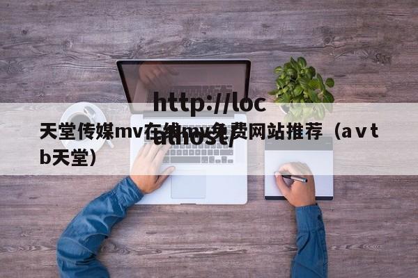天堂传媒mv在线mv免费网站推荐（aⅴtb天堂）