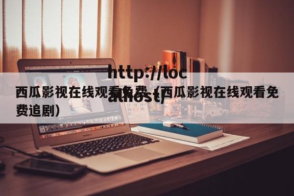 西瓜影视在线观看免费（西瓜影视在线观看免费追剧）