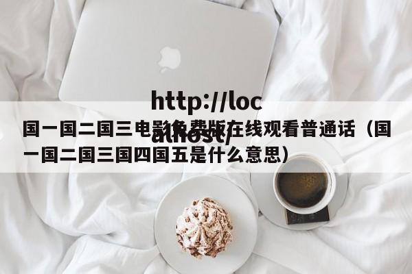 国一国二国三电影免费版在线观看普通话（国一国二国三国四国五是什么意思）